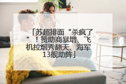 苏超排面“杀疯了”！赞助商暴增、飞机拉烟秀翻天、海军13舰助阵