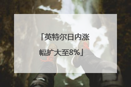 英特尔日内涨幅扩大至8%