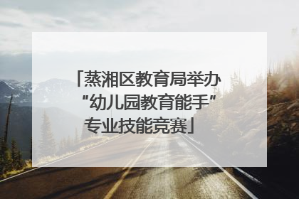 蒸湘区教育局举办“幼儿园教育能手”专业技能竞赛