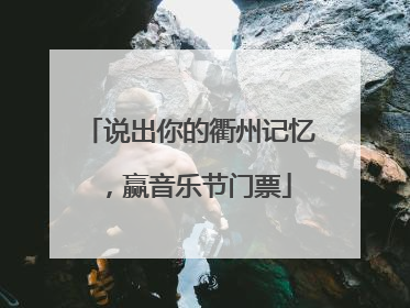 说出你的衢州记忆，赢音乐节门票
