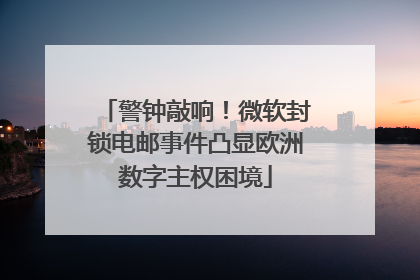 警钟敲响！微软封锁电邮事件凸显欧洲数字主权困境