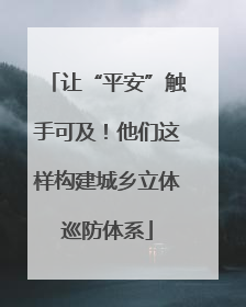 让“平安”触手可及！他们这样构建城乡立体巡防体系