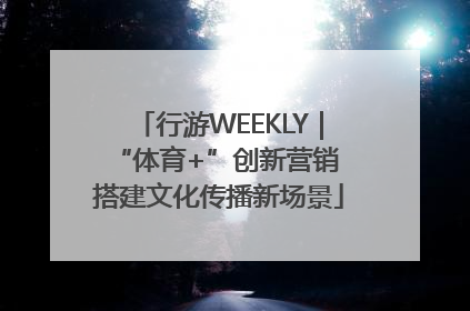 行游WEEKLY｜“体育+”创新营销 搭建文化传播新场景