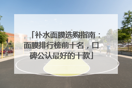 补水面膜选购指南：面膜排行榜前十名，口碑公认最好的十款