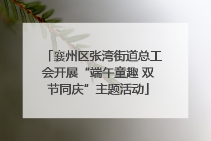 襄州区张湾街道总工会开展“端午童趣 双节同庆”主题活动
