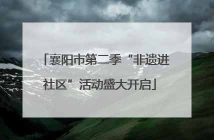 襄阳市第二季“非遗进社区”活动盛大开启