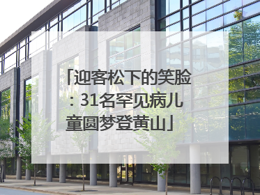 迎客松下的笑脸：31名罕见病儿童圆梦登黄山