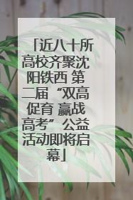 近八十所高校齐聚沈阳铁西 第二届“双高促育 赢战高考”公益活动即将启幕