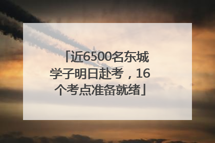 近6500名东城学子明日赴考，16个考点准备就绪