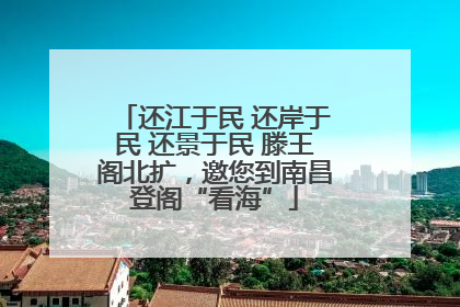 还江于民 还岸于民 还景于民 滕王阁北扩，邀您到南昌登阁“看海”