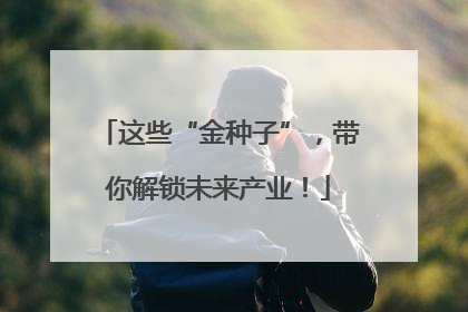 这些“金种子”，带你解锁未来产业！