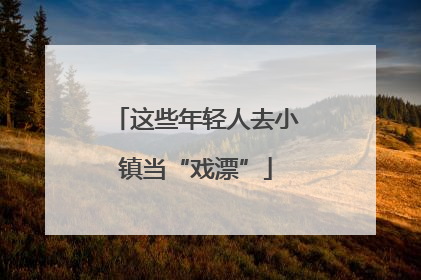 这些年轻人去小镇当“戏漂”