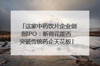 这家中药饮片企业剑指IPO：新荷花能否突破传统药企天花板