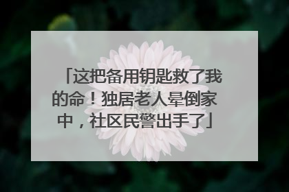 这把备用钥匙救了我的命！独居老人晕倒家中，社区民警出手了