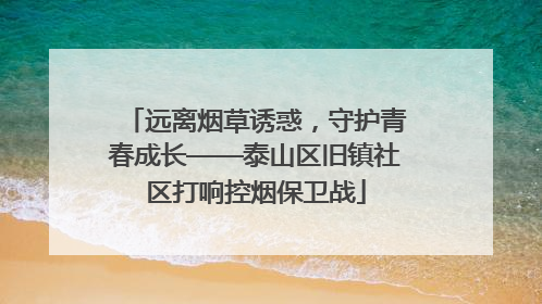 远离烟草诱惑，守护青春成长——泰山区旧镇社区打响控烟保卫战