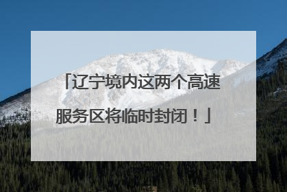 辽宁境内这两个高速服务区将临时封闭！
