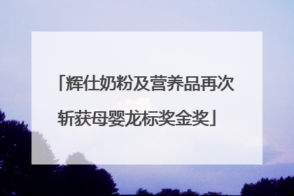 辉仕奶粉及营养品再次斩获母婴龙标奖金奖