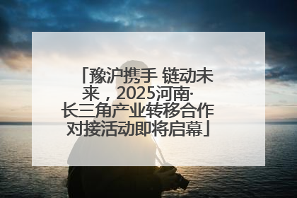 豫沪携手 链动未来，2025河南·长三角产业转移合作对接活动即将启幕