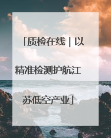 质检在线｜以精准检测护航江苏低空产业
