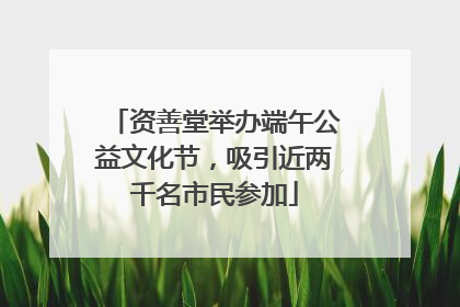 资善堂举办端午公益文化节，吸引近两千名市民参加