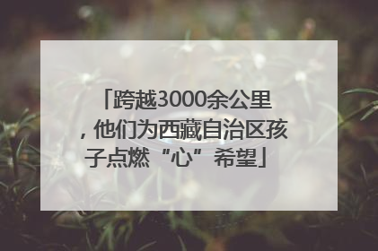 跨越3000余公里，他们为西藏自治区孩子点燃“心”希望