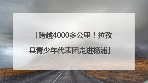 跨越4000多公里！拉孜县青少年代表团走进杨浦