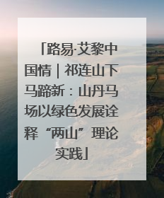 路易·艾黎中国情｜祁连山下马蹄新：山丹马场以绿色发展诠释“两山”理论实践