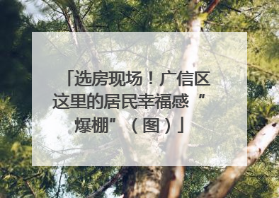 选房现场！广信区这里的居民幸福感“爆棚”（图）
