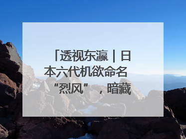 透视东瀛｜日本六代机欲命名“烈风”，暗藏什么“祸心”