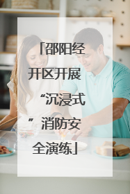 邵阳经开区开展“沉浸式”消防安全演练