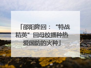 邵阳隆回：“特战精英”回母校播种热爱国防的火种