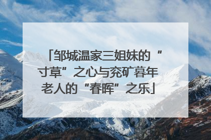 邹城温家三姐妹的“寸草”之心与兖矿暮年老人的“春晖”之乐