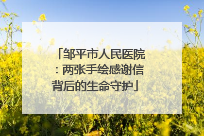 邹平市人民医院：两张手绘感谢信背后的生命守护