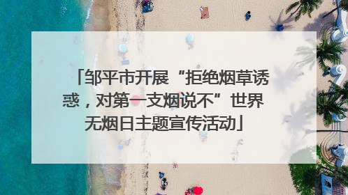 邹平市开展“拒绝烟草诱惑，对第一支烟说不”世界无烟日主题宣传活动