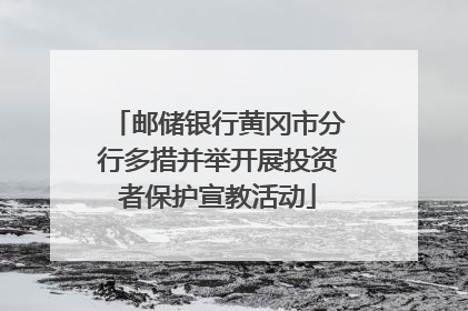邮储银行黄冈市分行多措并举开展投资者保护宣教活动