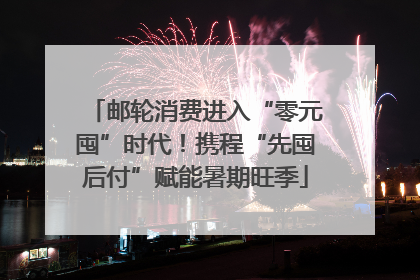 邮轮消费进入“零元囤”时代！携程“先囤后付”赋能暑期旺季