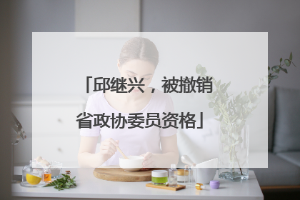 邱继兴，被撤销省政协委员资格