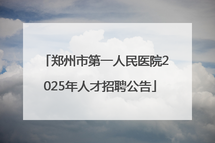 郑州市第一人民医院2025年人才招聘公告