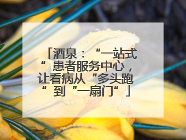酒泉：“一站式”患者服务中心，让看病从“多头跑”到“一扇门”