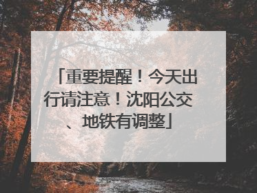 重要提醒！今天出行请注意！沈阳公交、地铁有调整
