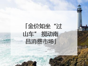金价如坐“过山车” 搅动南昌消费市场