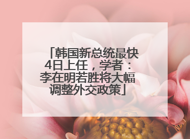 韩国新总统最快4日上任，学者：李在明若胜将大幅调整外交政策