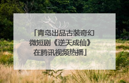 青岛出品古装奇幻微短剧《逆天成仙》在腾讯视频热播