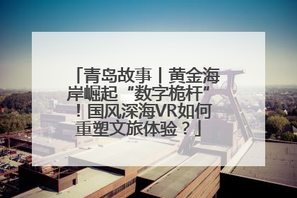 青岛故事丨黄金海岸崛起“数字桅杆”！国风深海VR如何重塑文旅体验？