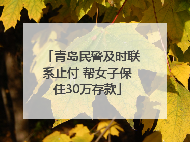 青岛民警及时联系止付 帮女子保住30万存款
