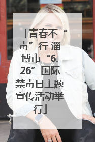青春不“毒”行 淄博市“6.26”国际禁毒日主题宣传活动举行