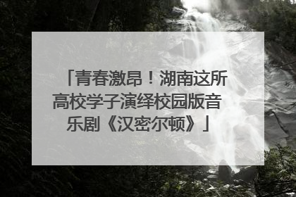 青春激昂！湖南这所高校学子演绎校园版音乐剧《汉密尔顿》