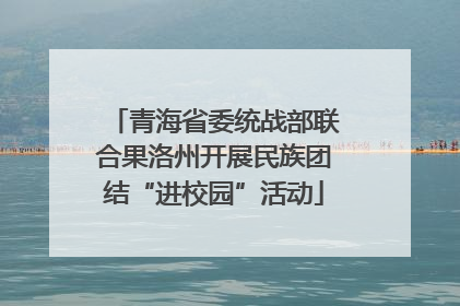 青海省委统战部联合果洛州开展民族团结“进校园”活动