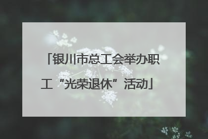 银川市总工会举办职工“光荣退休”活动