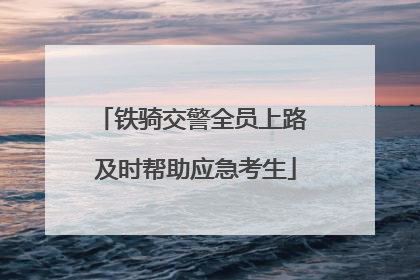 铁骑交警全员上路 及时帮助应急考生